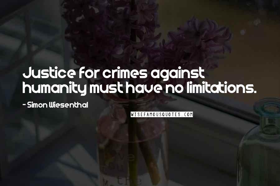 Simon Wiesenthal Quotes: Justice for crimes against humanity must have no limitations.