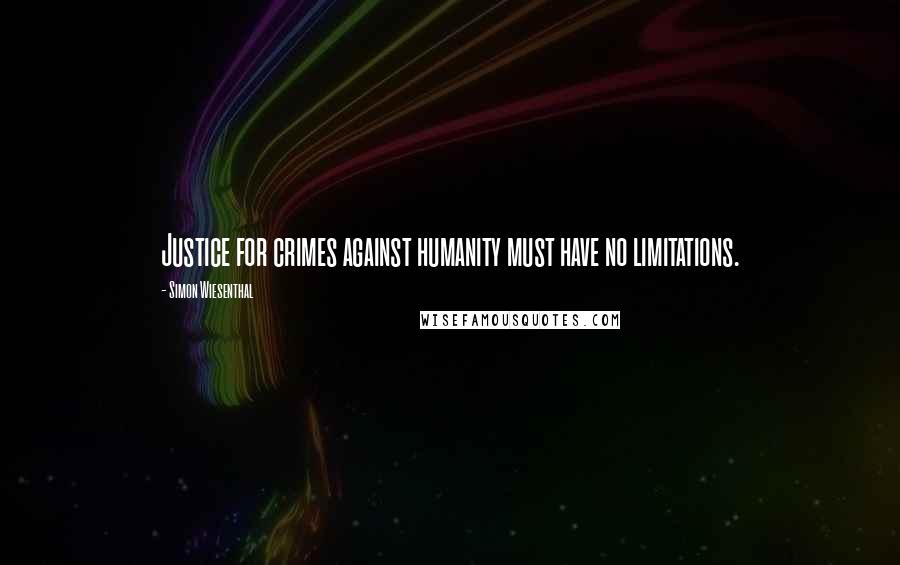 Simon Wiesenthal Quotes: Justice for crimes against humanity must have no limitations.