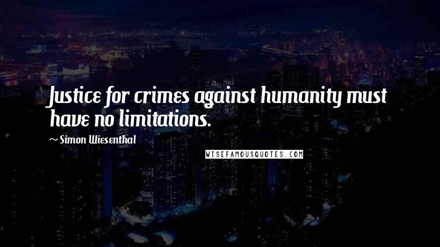 Simon Wiesenthal Quotes: Justice for crimes against humanity must have no limitations.