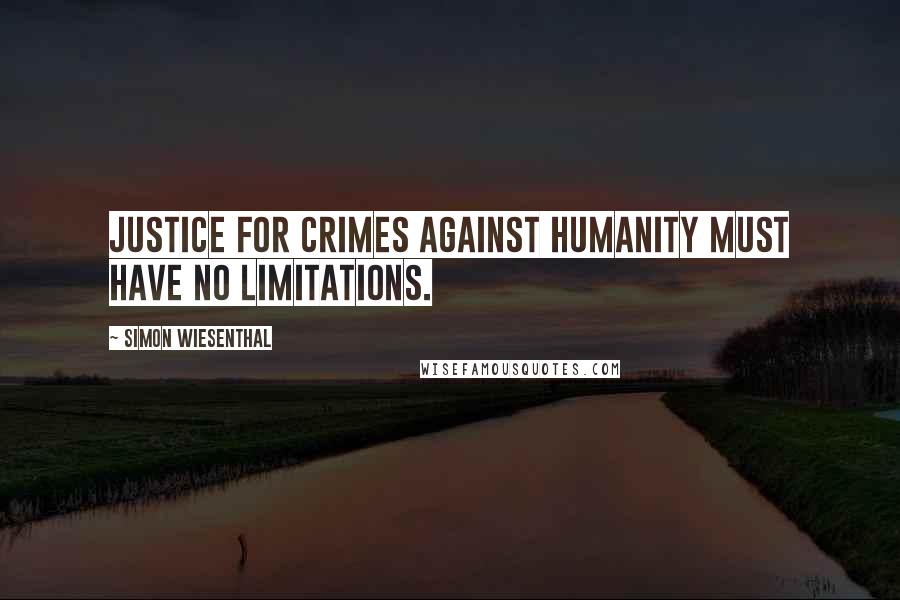 Simon Wiesenthal Quotes: Justice for crimes against humanity must have no limitations.