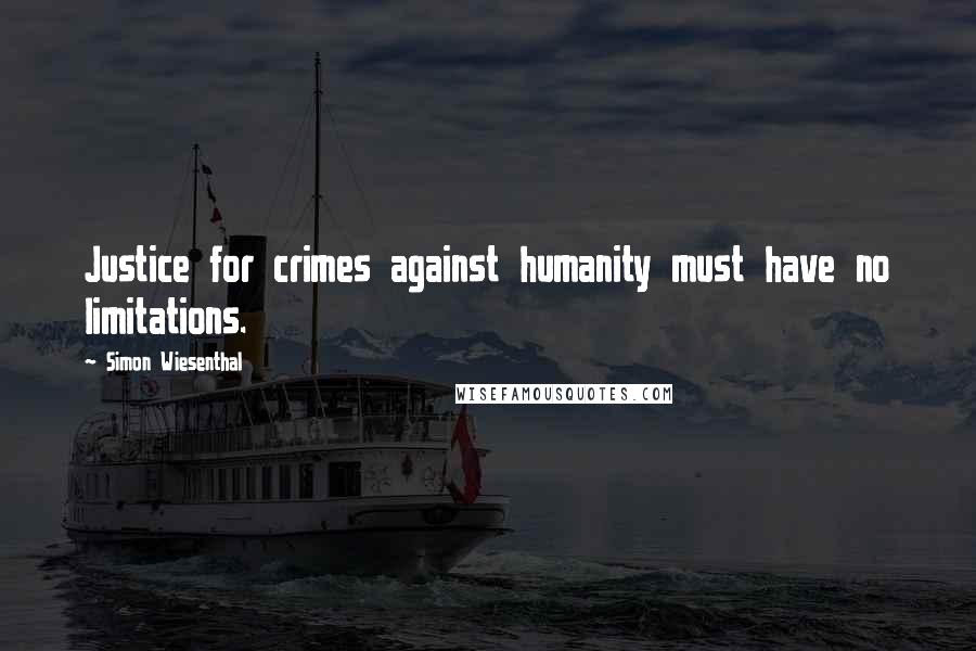 Simon Wiesenthal Quotes: Justice for crimes against humanity must have no limitations.