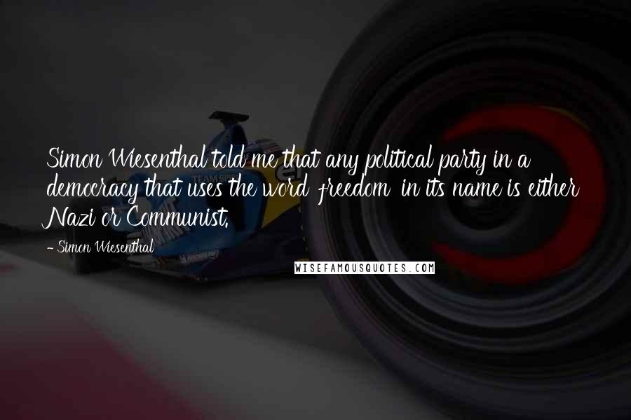 Simon Wiesenthal Quotes: Simon Wiesenthal told me that any political party in a democracy that uses the word 'freedom' in its name is either Nazi or Communist.