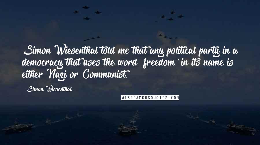Simon Wiesenthal Quotes: Simon Wiesenthal told me that any political party in a democracy that uses the word 'freedom' in its name is either Nazi or Communist.