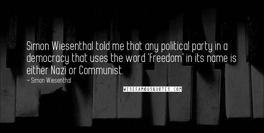 Simon Wiesenthal Quotes: Simon Wiesenthal told me that any political party in a democracy that uses the word 'freedom' in its name is either Nazi or Communist.