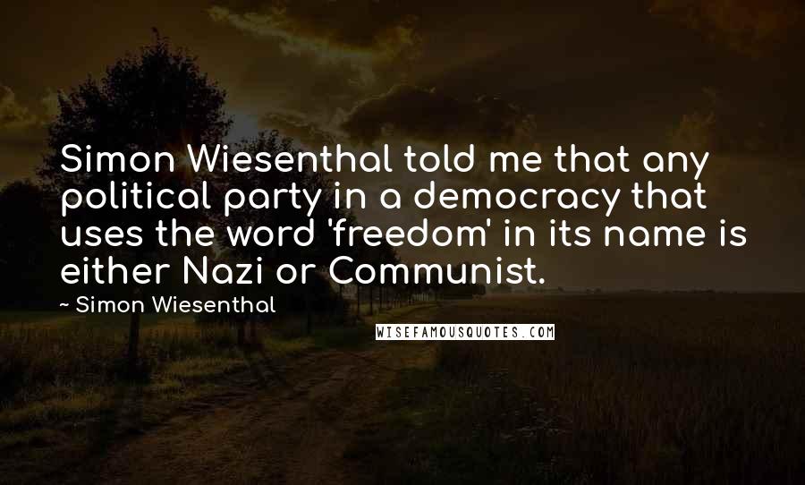 Simon Wiesenthal Quotes: Simon Wiesenthal told me that any political party in a democracy that uses the word 'freedom' in its name is either Nazi or Communist.