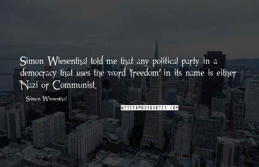 Simon Wiesenthal Quotes: Simon Wiesenthal told me that any political party in a democracy that uses the word 'freedom' in its name is either Nazi or Communist.