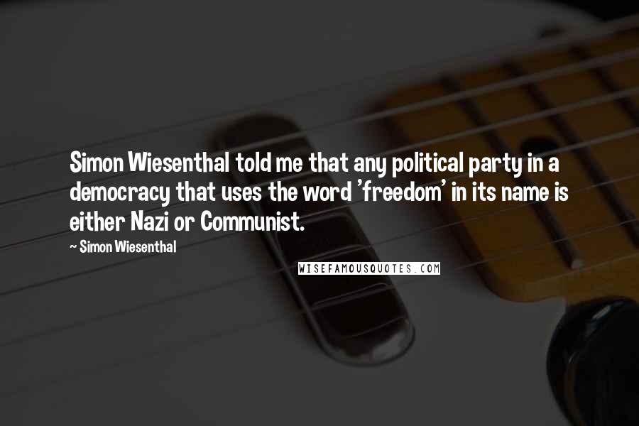 Simon Wiesenthal Quotes: Simon Wiesenthal told me that any political party in a democracy that uses the word 'freedom' in its name is either Nazi or Communist.