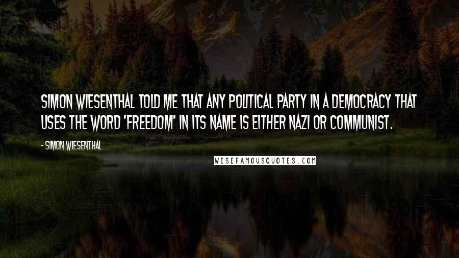 Simon Wiesenthal Quotes: Simon Wiesenthal told me that any political party in a democracy that uses the word 'freedom' in its name is either Nazi or Communist.