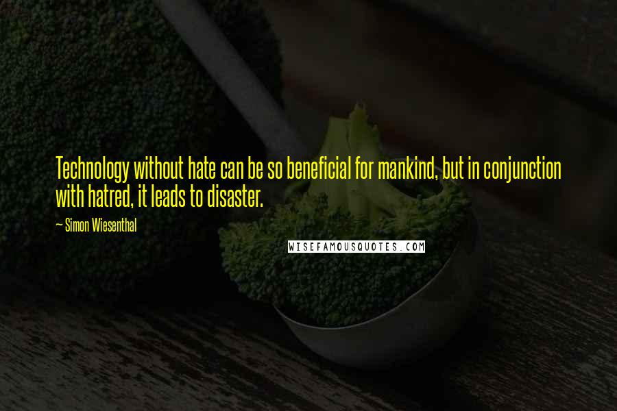 Simon Wiesenthal Quotes: Technology without hate can be so beneficial for mankind, but in conjunction with hatred, it leads to disaster.