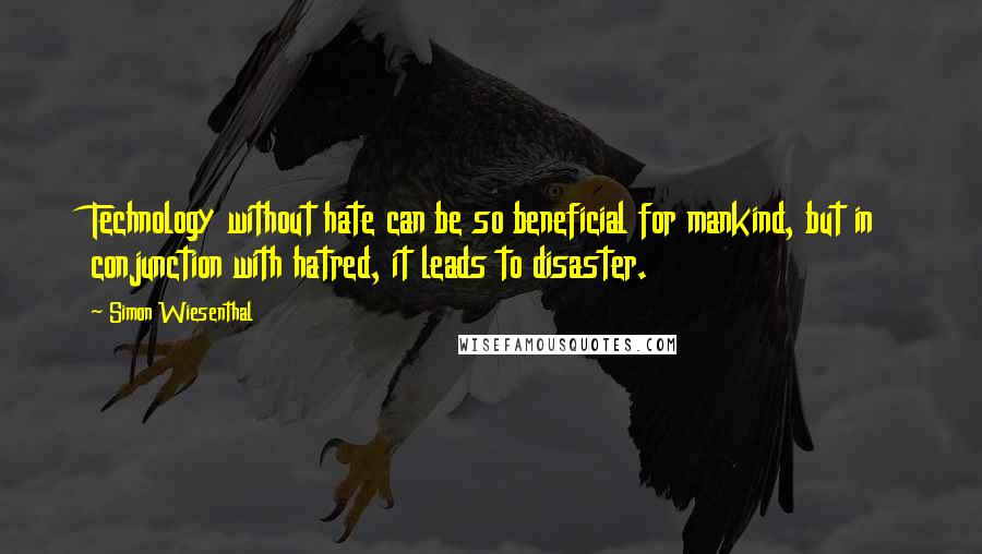 Simon Wiesenthal Quotes: Technology without hate can be so beneficial for mankind, but in conjunction with hatred, it leads to disaster.