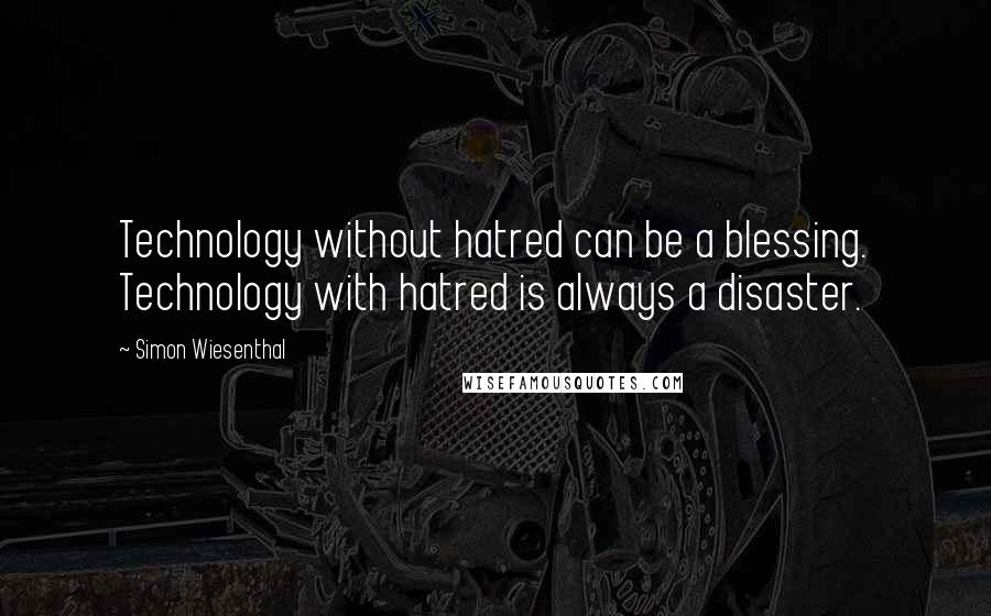 Simon Wiesenthal Quotes: Technology without hatred can be a blessing. Technology with hatred is always a disaster.