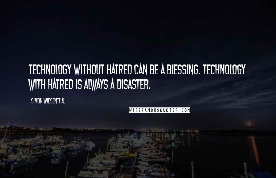 Simon Wiesenthal Quotes: Technology without hatred can be a blessing. Technology with hatred is always a disaster.