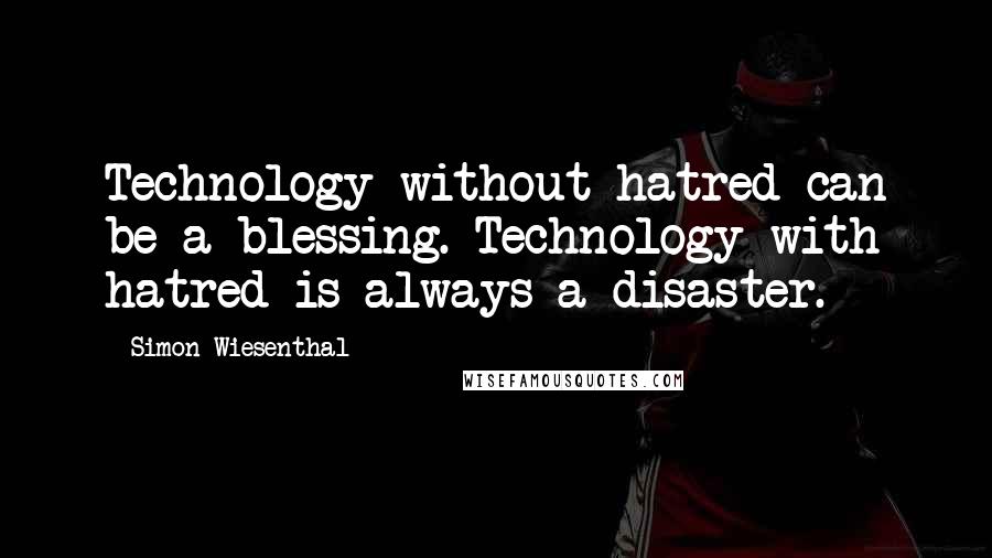 Simon Wiesenthal Quotes: Technology without hatred can be a blessing. Technology with hatred is always a disaster.