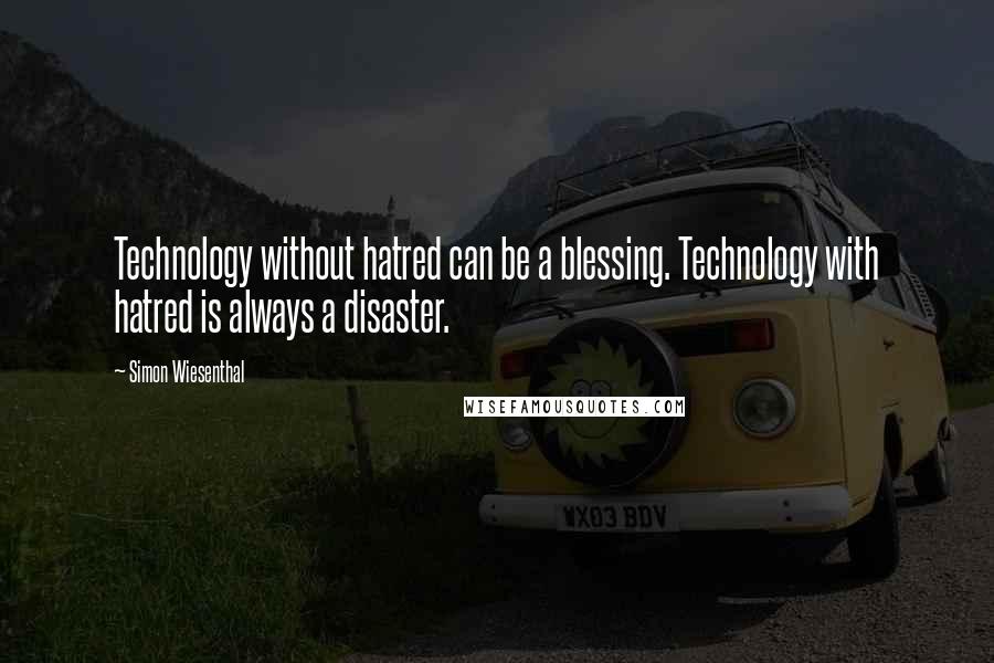 Simon Wiesenthal Quotes: Technology without hatred can be a blessing. Technology with hatred is always a disaster.