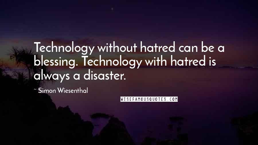 Simon Wiesenthal Quotes: Technology without hatred can be a blessing. Technology with hatred is always a disaster.