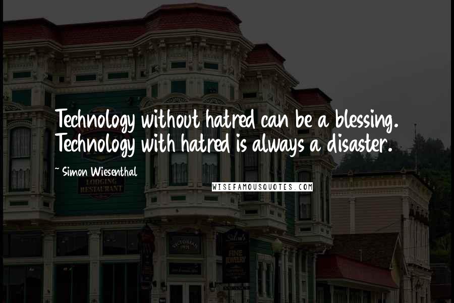 Simon Wiesenthal Quotes: Technology without hatred can be a blessing. Technology with hatred is always a disaster.