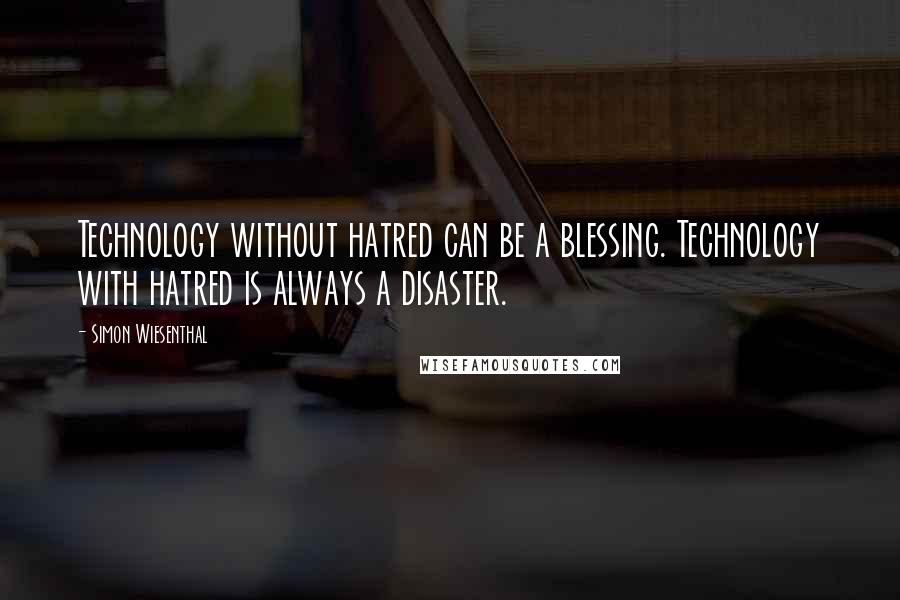 Simon Wiesenthal Quotes: Technology without hatred can be a blessing. Technology with hatred is always a disaster.