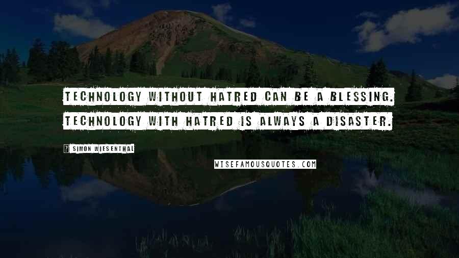 Simon Wiesenthal Quotes: Technology without hatred can be a blessing. Technology with hatred is always a disaster.