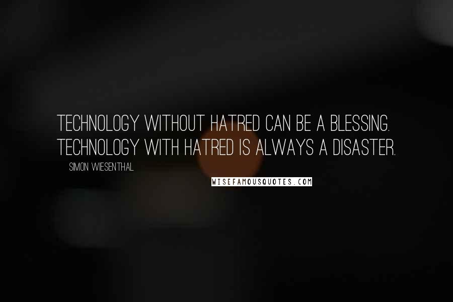 Simon Wiesenthal Quotes: Technology without hatred can be a blessing. Technology with hatred is always a disaster.