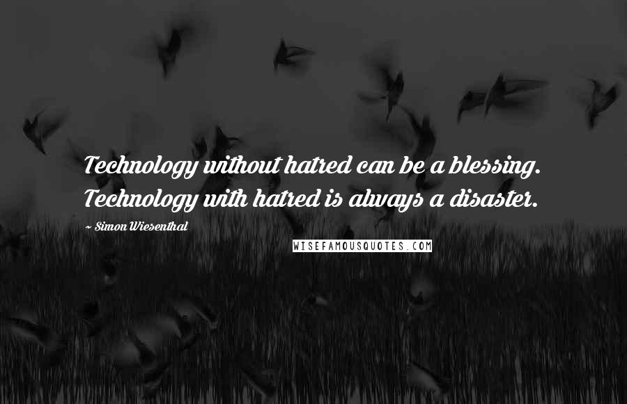 Simon Wiesenthal Quotes: Technology without hatred can be a blessing. Technology with hatred is always a disaster.