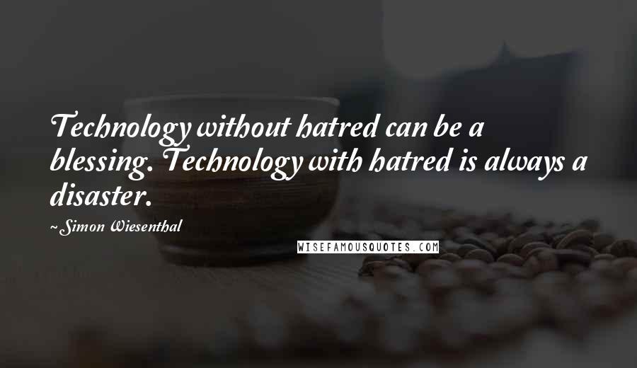 Simon Wiesenthal Quotes: Technology without hatred can be a blessing. Technology with hatred is always a disaster.