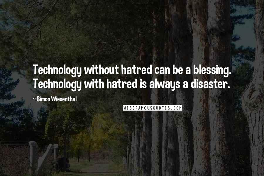 Simon Wiesenthal Quotes: Technology without hatred can be a blessing. Technology with hatred is always a disaster.