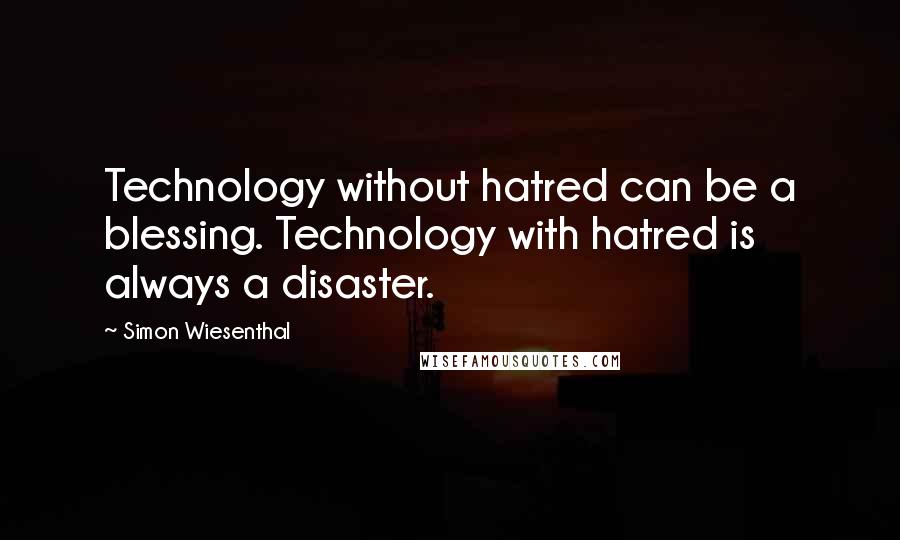 Simon Wiesenthal Quotes: Technology without hatred can be a blessing. Technology with hatred is always a disaster.