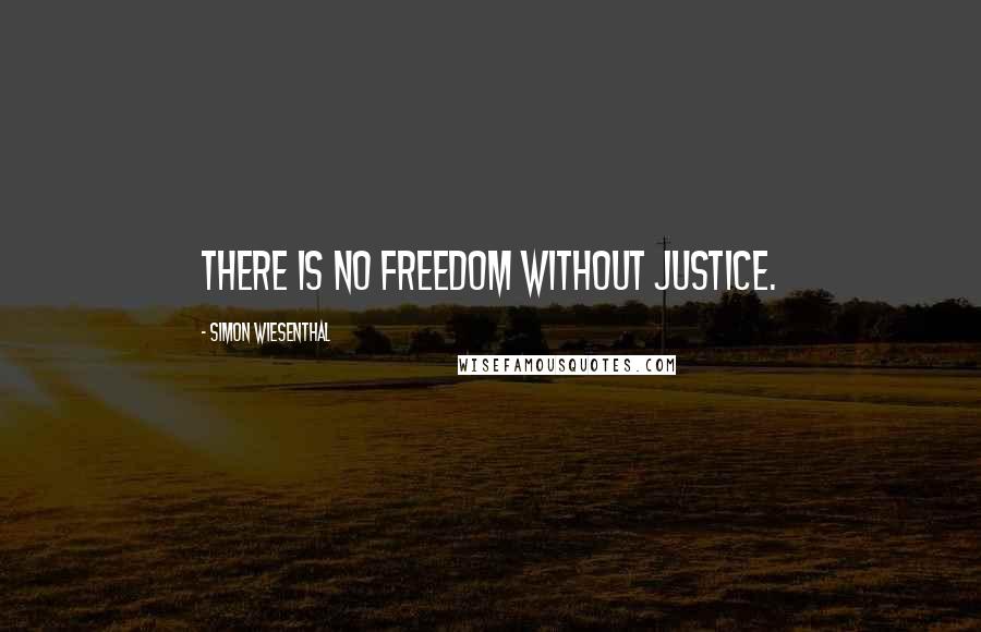 Simon Wiesenthal Quotes: There is no freedom without justice.