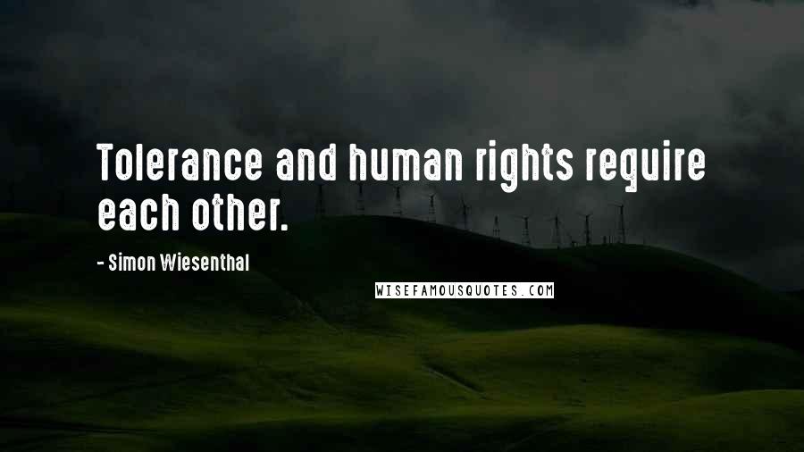 Simon Wiesenthal Quotes: Tolerance and human rights require each other.