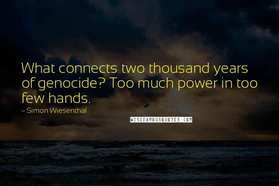 Simon Wiesenthal Quotes: What connects two thousand years of genocide? Too much power in too few hands.