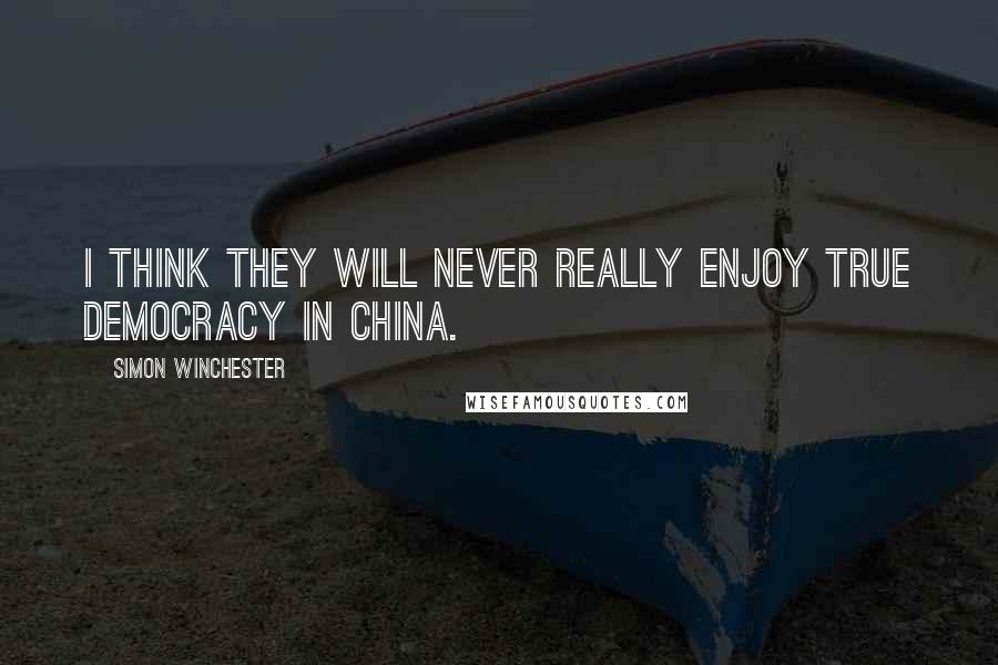 Simon Winchester Quotes: I think they will never really enjoy true democracy in China.