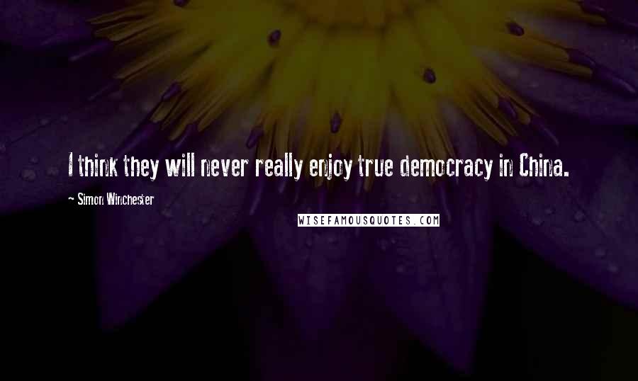 Simon Winchester Quotes: I think they will never really enjoy true democracy in China.