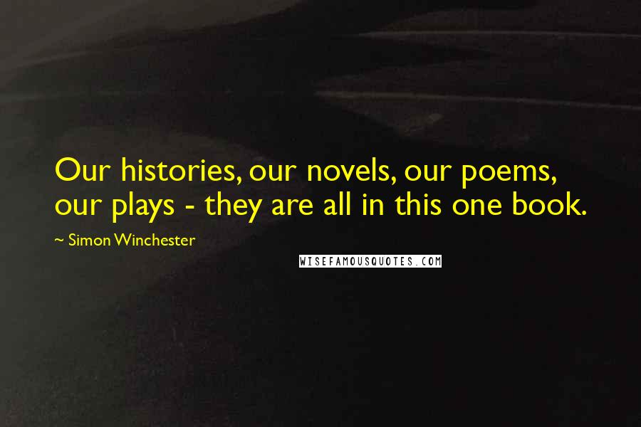 Simon Winchester Quotes: Our histories, our novels, our poems, our plays - they are all in this one book.
