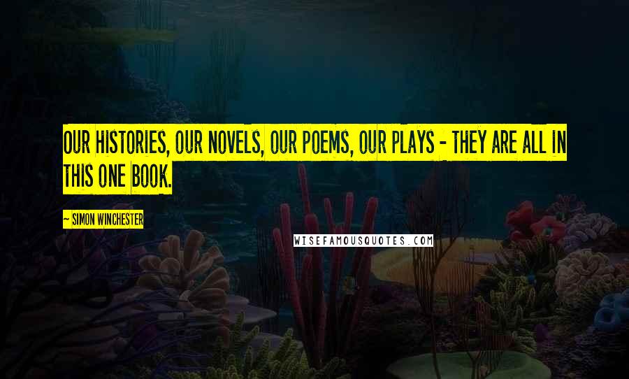 Simon Winchester Quotes: Our histories, our novels, our poems, our plays - they are all in this one book.
