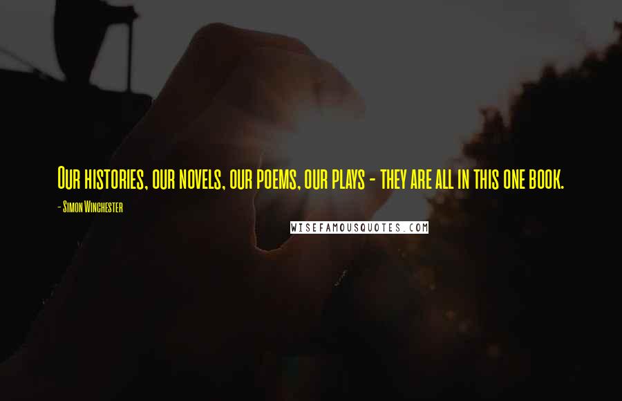 Simon Winchester Quotes: Our histories, our novels, our poems, our plays - they are all in this one book.