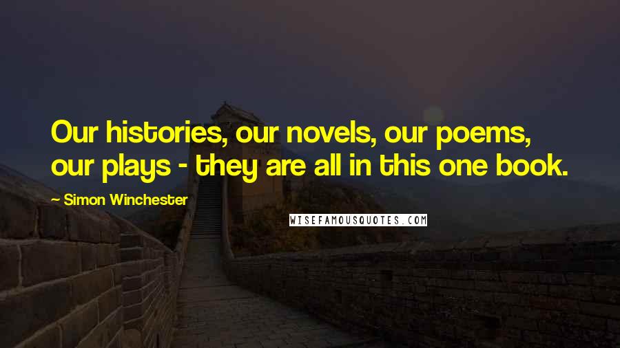 Simon Winchester Quotes: Our histories, our novels, our poems, our plays - they are all in this one book.