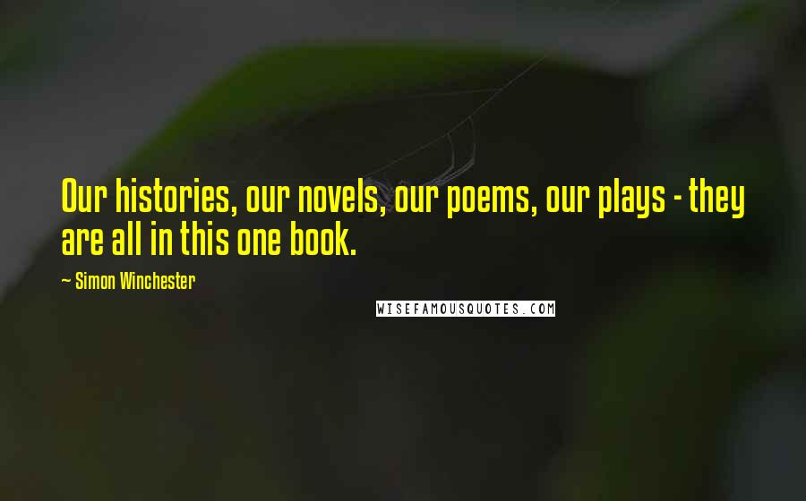 Simon Winchester Quotes: Our histories, our novels, our poems, our plays - they are all in this one book.