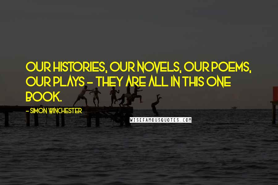 Simon Winchester Quotes: Our histories, our novels, our poems, our plays - they are all in this one book.
