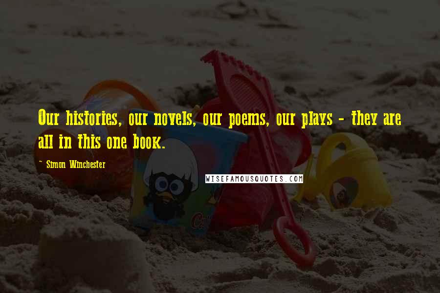 Simon Winchester Quotes: Our histories, our novels, our poems, our plays - they are all in this one book.
