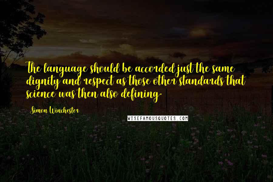 Simon Winchester Quotes: The language should be accorded just the same dignity and respect as those other standards that science was then also defining.