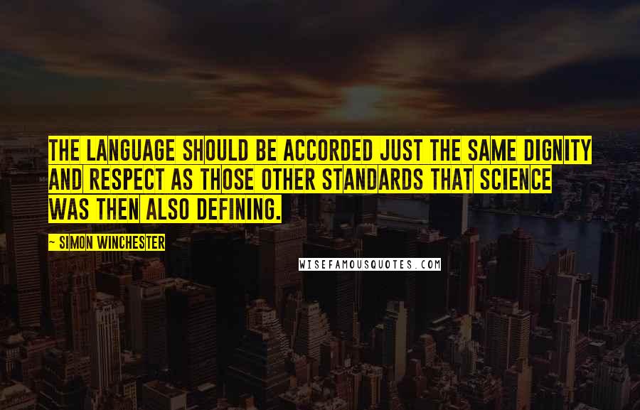 Simon Winchester Quotes: The language should be accorded just the same dignity and respect as those other standards that science was then also defining.