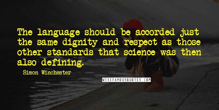 Simon Winchester Quotes: The language should be accorded just the same dignity and respect as those other standards that science was then also defining.