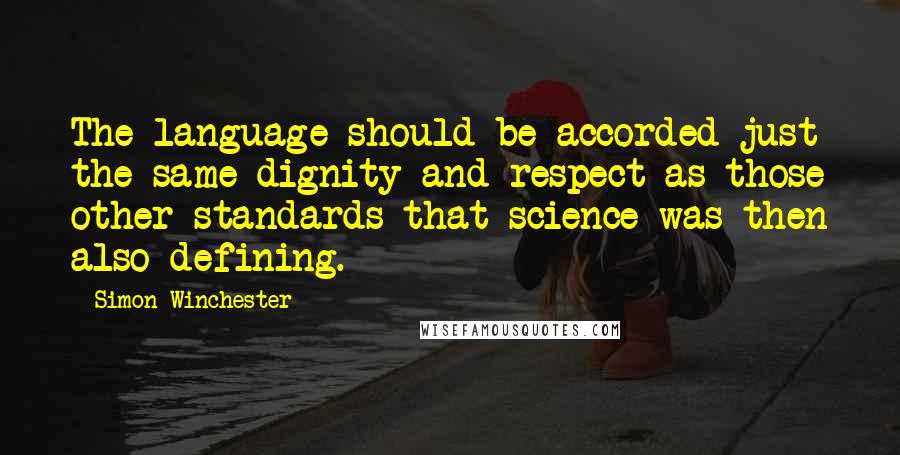 Simon Winchester Quotes: The language should be accorded just the same dignity and respect as those other standards that science was then also defining.