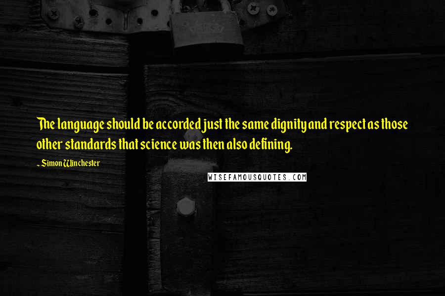 Simon Winchester Quotes: The language should be accorded just the same dignity and respect as those other standards that science was then also defining.