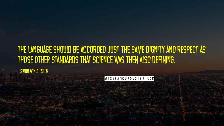Simon Winchester Quotes: The language should be accorded just the same dignity and respect as those other standards that science was then also defining.