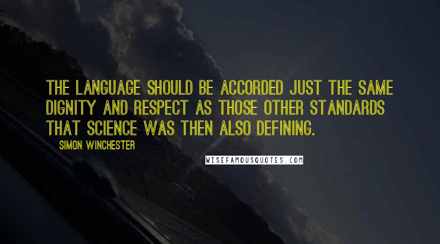 Simon Winchester Quotes: The language should be accorded just the same dignity and respect as those other standards that science was then also defining.