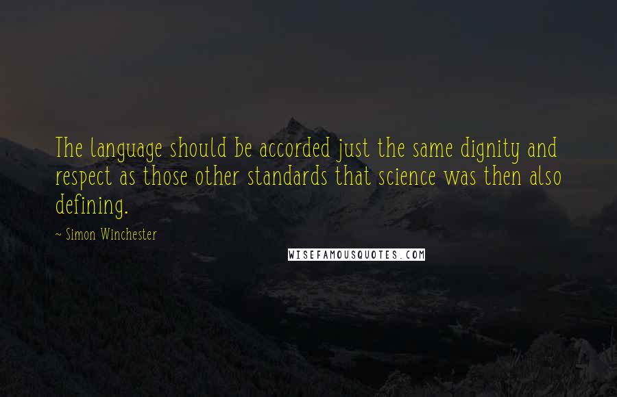 Simon Winchester Quotes: The language should be accorded just the same dignity and respect as those other standards that science was then also defining.