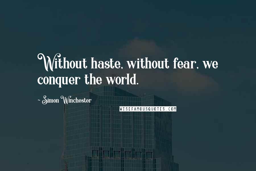 Simon Winchester Quotes: Without haste, without fear, we conquer the world.