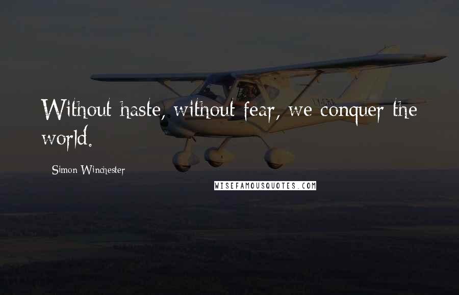 Simon Winchester Quotes: Without haste, without fear, we conquer the world.