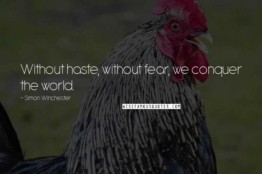 Simon Winchester Quotes: Without haste, without fear, we conquer the world.